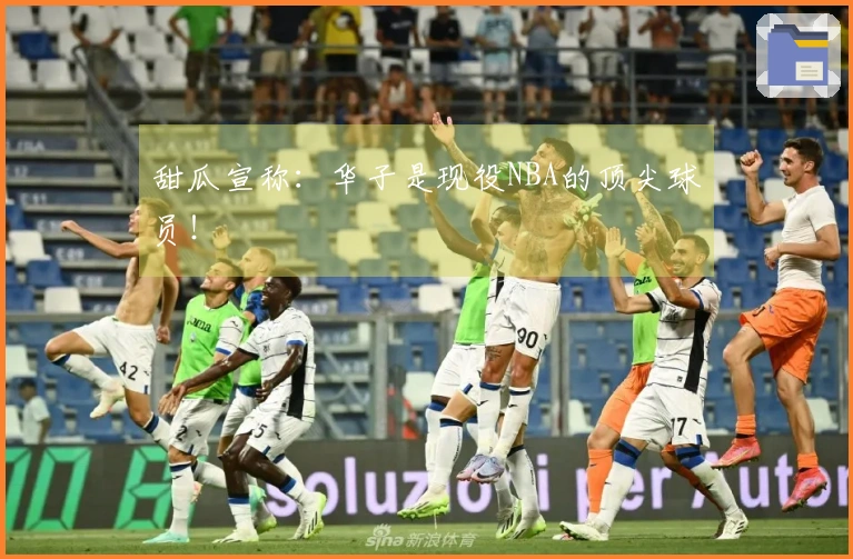 甜瓜宣称：华子是现役NBA的顶尖球员！
