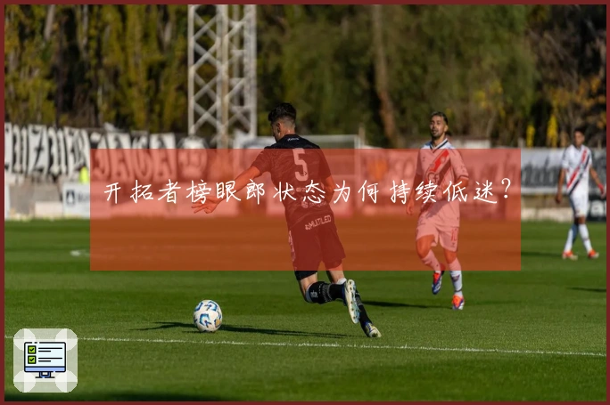开拓者榜眼郎状态为何持续低迷？