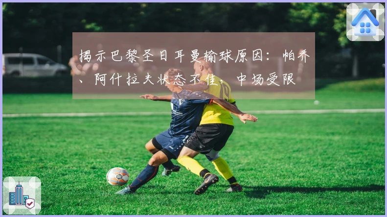 揭示巴黎圣日耳曼输球原因：帕乔、阿什拉夫状态不佳，中场受限