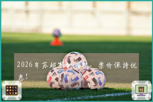 2026年苏超赛制调整，票价保持优惠！