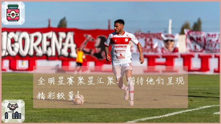 全明星赛聚星汇聚！期待他们呈现精彩较量！