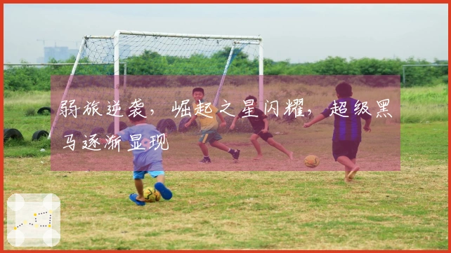 弱旅逆袭，崛起之星闪耀，超级黑马逐渐显现