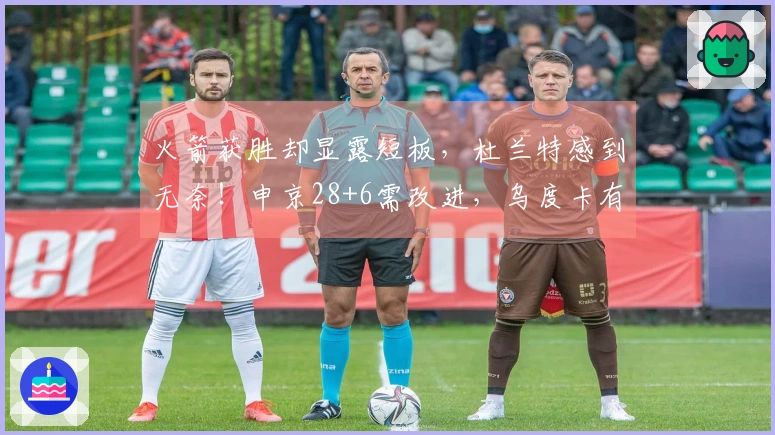 火箭获胜却显露短板，杜兰特感到无奈！申京28+6需改进，乌度卡有所觉醒