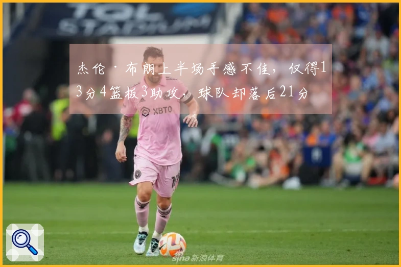 杰伦·布朗上半场手感不佳，仅得13分4篮板3助攻，球队却落后21分