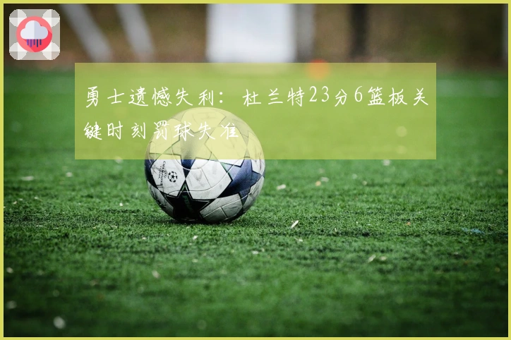 勇士遗憾失利：杜兰特23分6篮板关键时刻罚球失准