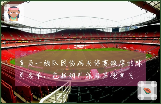皇马一线队因伤病或停赛缺席的球员名单，包括姆巴佩与罗德里戈