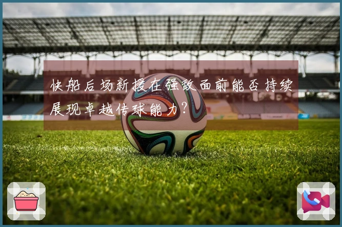 快船后场新援在强敌面前能否持续展现卓越传球能力？