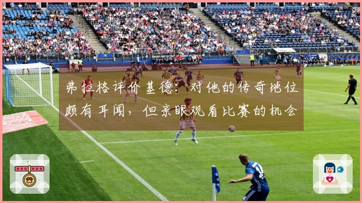 弗拉格评价基德：对他的传奇地位颇有耳闻，但亲眼观看比赛的机会不多