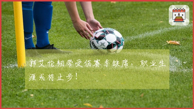 郭艾伦韧带受伤赛季缺席，职业生涯或将止步！